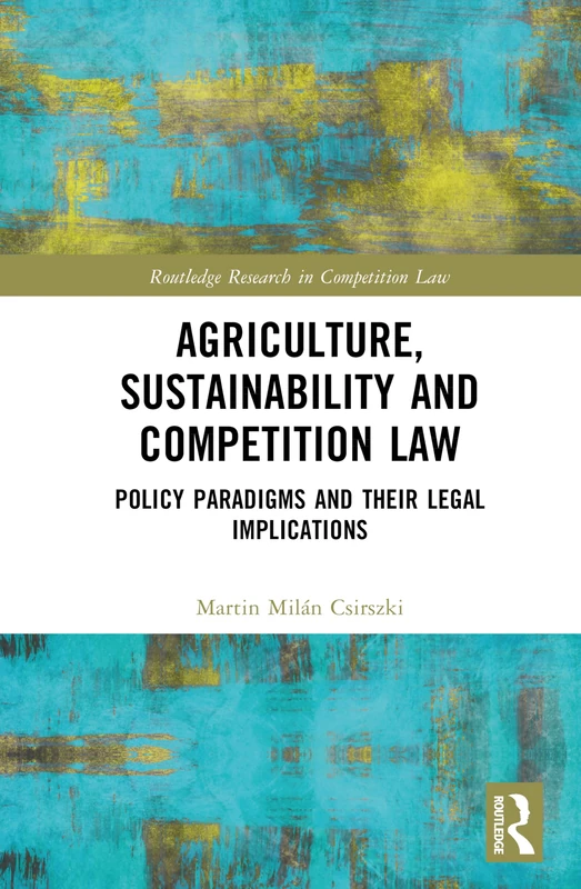 Agriculture, Sustainability and Competition Law: Policy Paradigms and Their Legal Implications (Routledge Research in Competition Law)