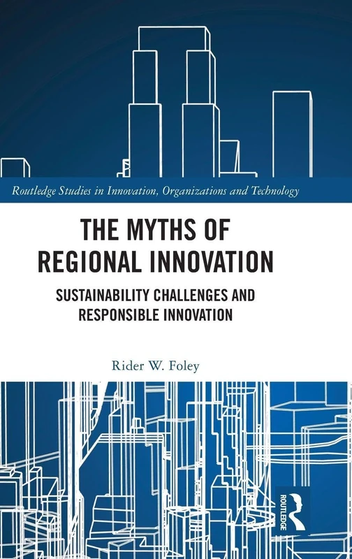 The Myths of Regional Innovation: Sustainability Challenges and Responsible Innovation (Routledge Studies in Innovation, Organizations and Technology)
