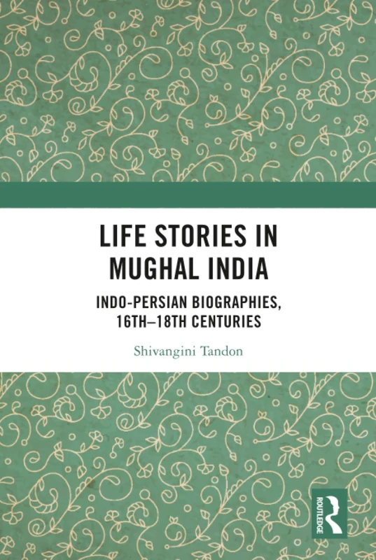 Life Stories in Mughal India - Indo-Persian Biographies