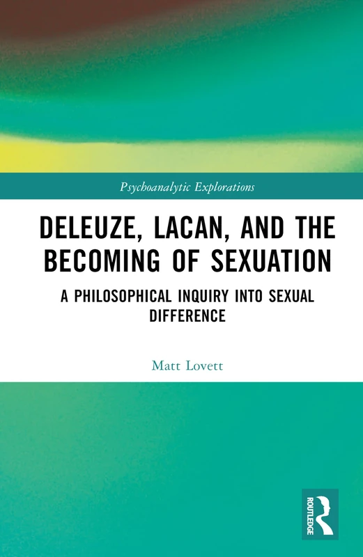 Deleuze, Lacan, and the Becoming of Sexuation: A Philosophical Inquiry into Sexual Difference (Psychoanalytic Explorations)