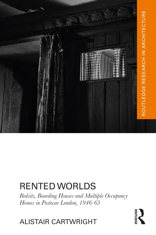 Rented Worlds: Bedsits, Boarding Houses and Multiple Occupancy Homes in Postwar London, 1946-1963 (Routledge Research in Architecture)