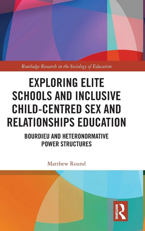 Exploring Elite Schools and Inclusive Child-Centred Sex and Relationships Education: Bourdieu and Heteronormative Power Structures (Routledge Research in the Sociology of Education)
