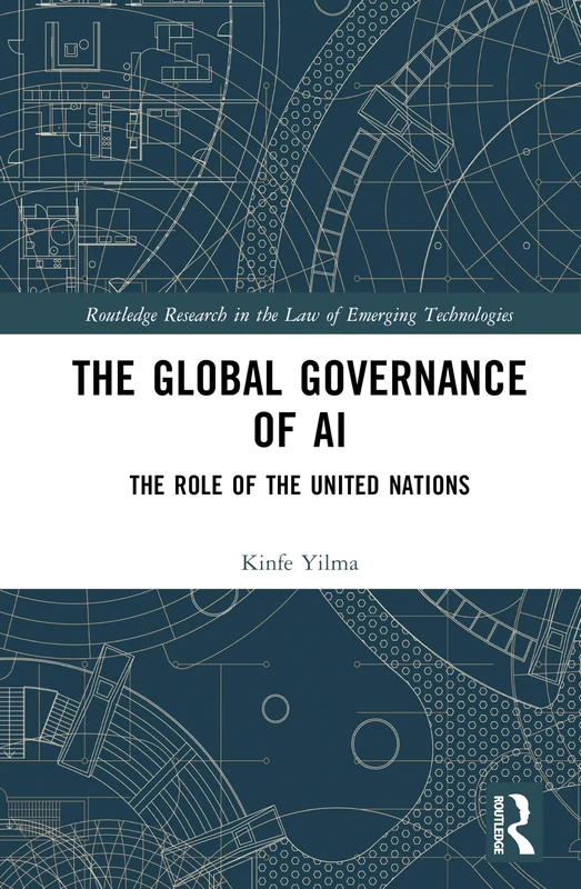 The Global Governance of AI: The Role of the United Nations (Routledge Research in the Law of Emerging Technologies)