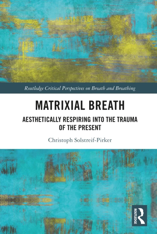 Matrixial Breath: Aesthetically Respiring into the Trauma of the Present (Routledge Critical Perspectives on Breath and Breathing)