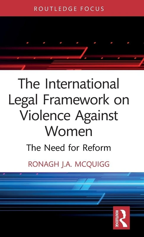 The International Legal Framework on Violence Against Women: The Need for Reform (Routledge Research in Human Rights Law)