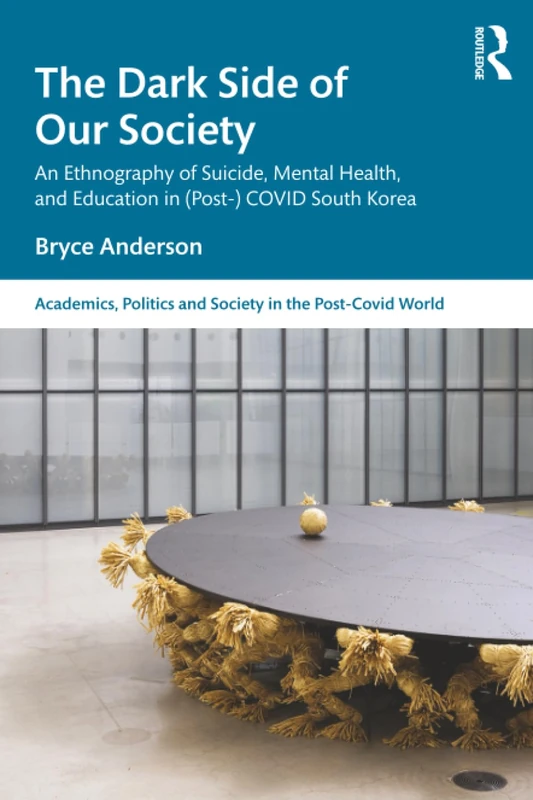 The Dark Side of our Society: An Ethnography of Suicide, Mental Health, and Education in (Post-) COVID South Korea (Academics, Politics and Society in the Post-Covid World)