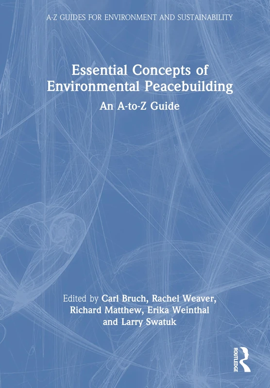 Essential Concepts of Environmental Peacebuilding: An A-to-Z Guide (A-Z Guides for Environment and Sustainability)