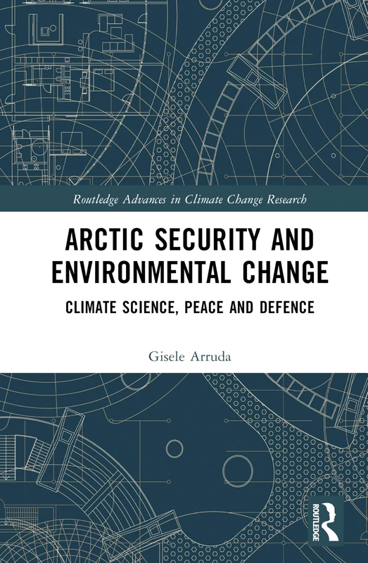 Arctic Security and Environmental Change: Climate Science, Peace and Defence (Routledge Advances in Climate Change Research)