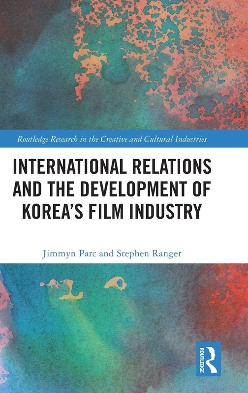 International Relations and the Development of Korea’s Film Industry (Routledge Research in the Creative and Cultural Industries)