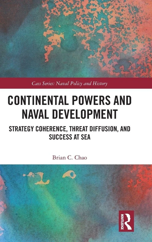 Continental Powers and Naval Development: Strategy Coherence, Threat Diffusion, and Success at Sea (Cass Series: Naval Policy and History)