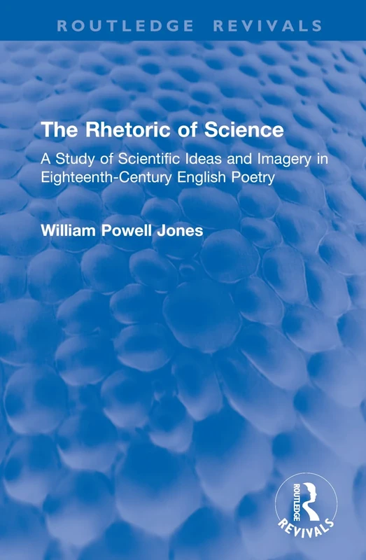 The Rhetoric of Science: A Study of Scientific Ideas and Imagery in Eighteenth-Century English Poetry (Routledge Revivals)