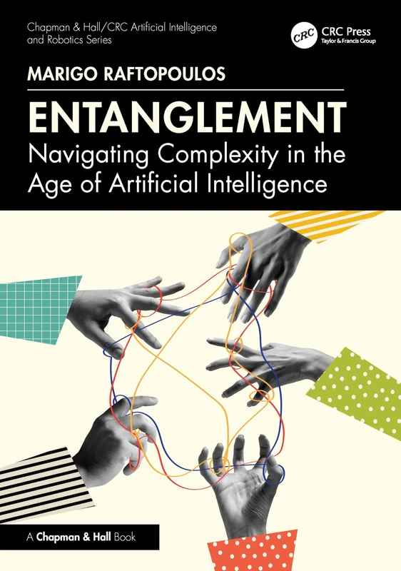 Entanglement: Navigating Complexity in the Age of Artificial Intelligence (Chapman & Hall/CRC Artificial Intelligence and Robotics Series)