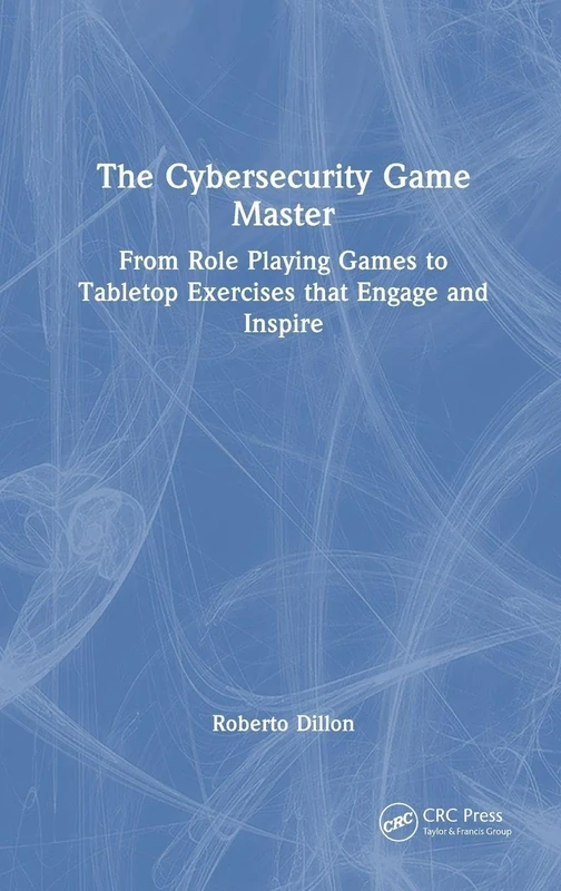 The Cybersecurity Game Master: From Role Playing Games to Tabletop Exercises that Engage and Inspire