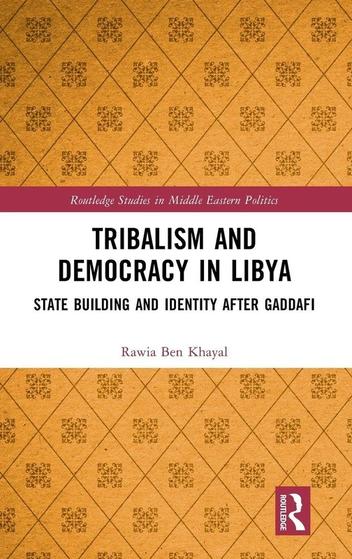 Tribalism and Democracy in Libya: State Building and Identity After Gaddafi (Routledge Studies in Middle Eastern Politics)