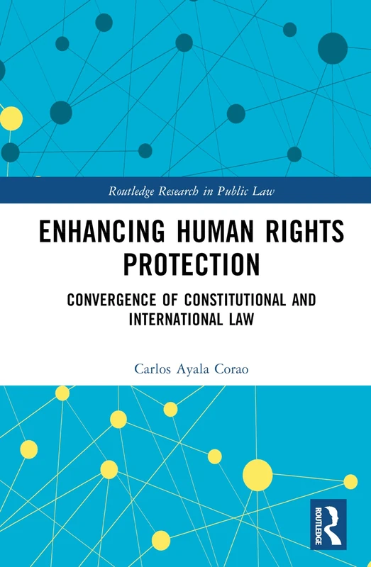 Enhancing Human Rights Protection: Convergence of Constitutional and International Law (Routledge Research in Public Law)