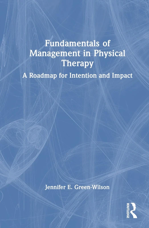 Fundamentals of Management in Physical Therapy: A Roadmap for Intention and Impact