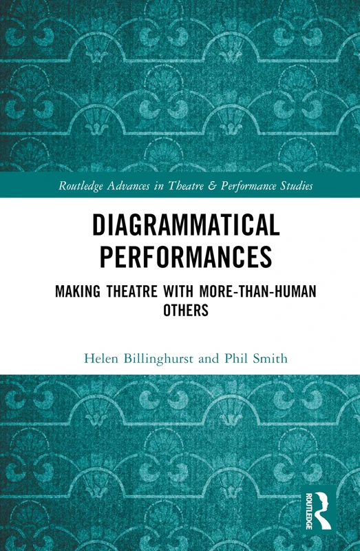 Diagrammatical Performances: Making Theatre with More-Than-Human Others (Routledge Advances in Theatre & Performance Studies)