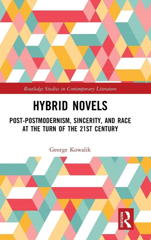 Hybrid Novels: Post-postmodernism, Sincerity, and Race at the Turn of the 21st Century (Routledge Studies in Contemporary Literature)