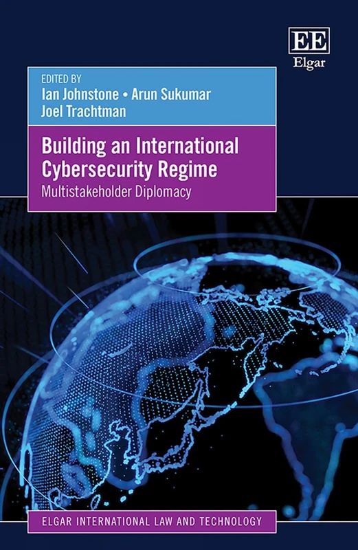 Building an International Cybersecurity Regime: Multistakeholder Diplomacy (Elgar International Law and Technology series)