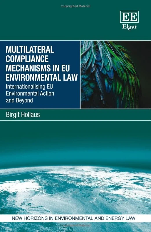 Multilateral Compliance Mechanisms in EU Environmental Law: Internationalising EU Environmental Action and Beyond (New Horizons in Environmental and Energy Law series)