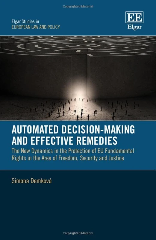 Automated Decision-Making and Effective Remedies: The New Dynamics in the Protection of EU Fundamental Rights in the Area of Freedom, Security and Justice (Elgar Studies in European Law and Policy)
