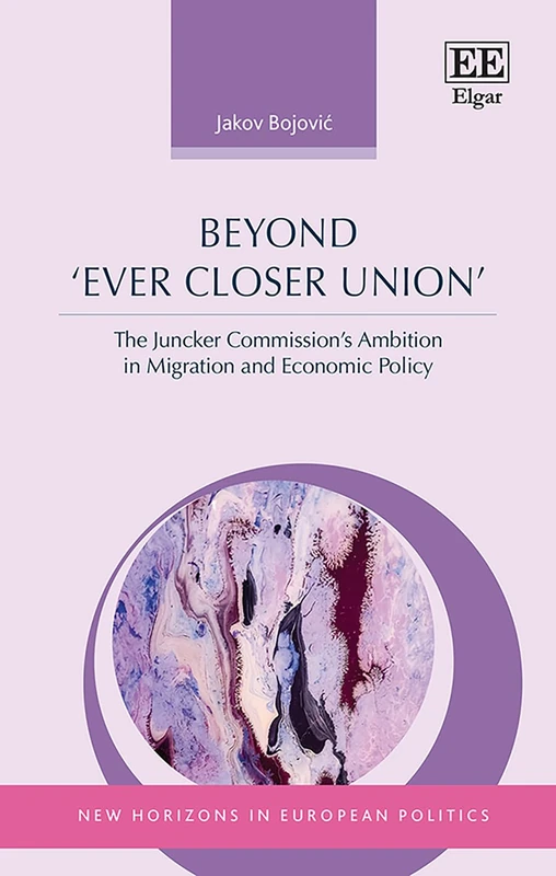 Beyond ‘Ever Closer Union’: The Juncker Commission’s Ambition in Migration and Economic Policy (New Horizons in European Politics series)