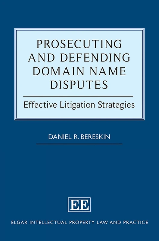 Prosecuting and Defending Domain Name Disputes: Effective Litigation Strategies (Elgar Intellectual Property Law and Practice series)