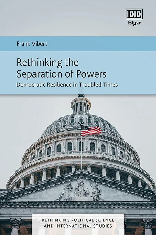 Rethinking the Separation of Powers: Democratic Resilience in Troubled Times (Rethinking Political Science and International Studies series)