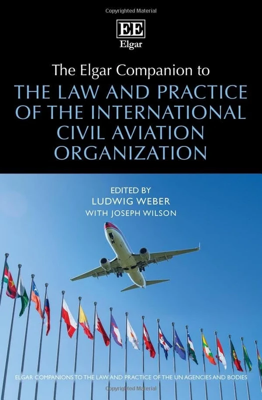 The Elgar Companion to the Law and Practice of the International Civil Aviation Organization (Elgar Companions to the Law and Practice of the UN Agencies and Bodies series)
