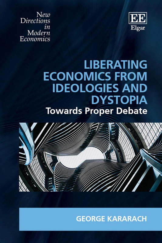 Liberating Economics From Ideologies and Dystopia: Towards Proper Debate (New Directions in Modern Economics series)