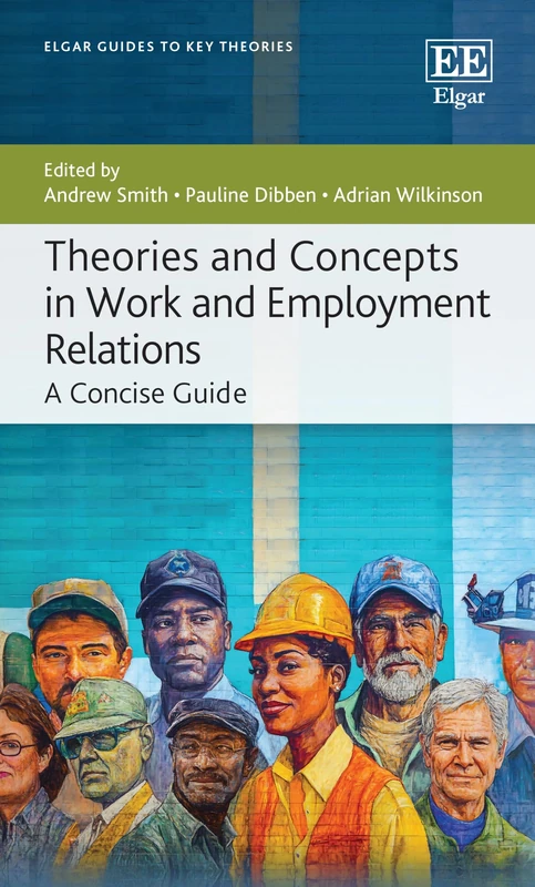 Theories and Concepts in Work and Employment Relations: A Concise Guide (Elgar Guides to Key Theories)
