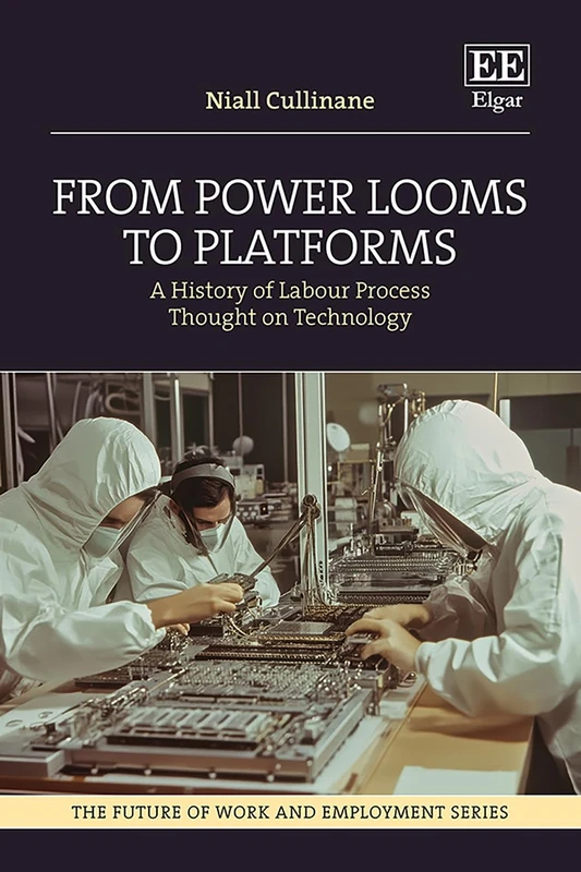 From Power Looms to Platforms: A History of Labour Process Thought on Technology (The Future of Work and Employment series)