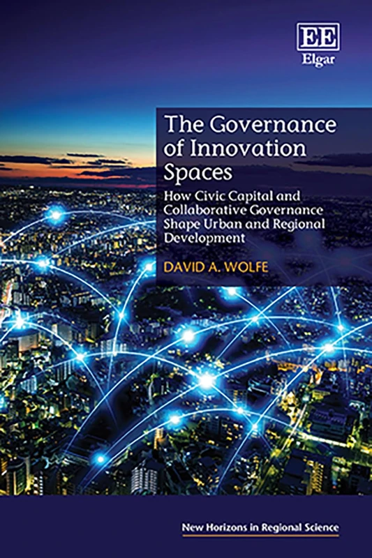 The Governance of Innovation Spaces: How Civic Capital and Collaborative Governance Shape Urban and Regional Development (New Horizons in Regional Science series)