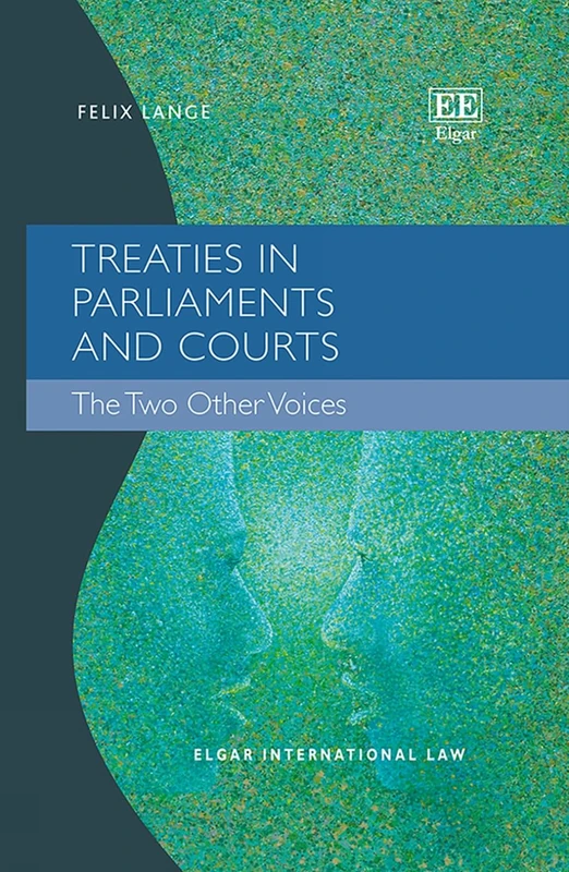 Treaties in Parliaments and Courts: The Two Other Voices (Elgar International Law series)