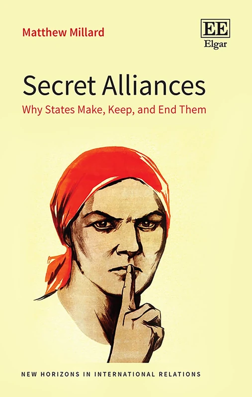 Secret Alliances: Why States Make, Keep, and End Them (New Horizons in International Relations series)