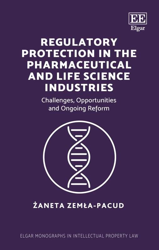 Regulatory Protection in the Pharmaceutical and Life Science Industries: Challenges, Opportunities and Ongoing Reform (Elgar Monographs in Intellectual Property Law)