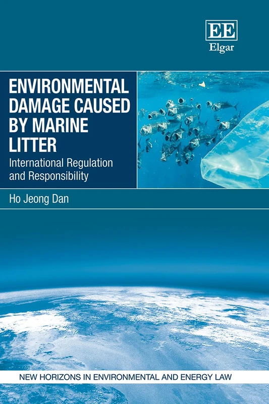Environmental Damage Caused by Marine Litter: International Regulation and Responsibility (New Horizons in Environmental and Energy Law series)