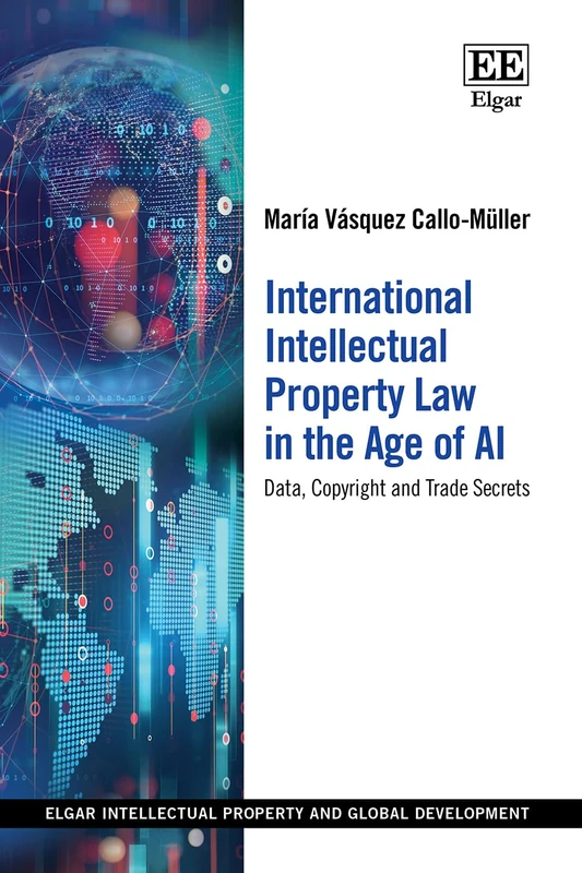 International Intellectual Property Law in the Age of AI: Data, Copyright and Trade Secrets (Elgar Intellectual Property and Global Development series)