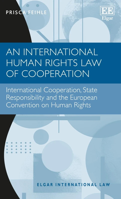 An International Human Rights Law of Cooperation: International Cooperation, State Responsibility and the European Convention on Human Rights (Elgar International Law series)