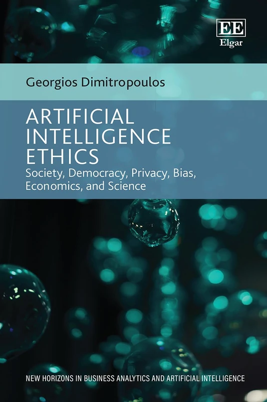 Artificial Intelligence Ethics: Society, Democracy, Privacy, Bias, Economics, and Science (New Horizons in Business Analytics and Artificial Intelligence series)