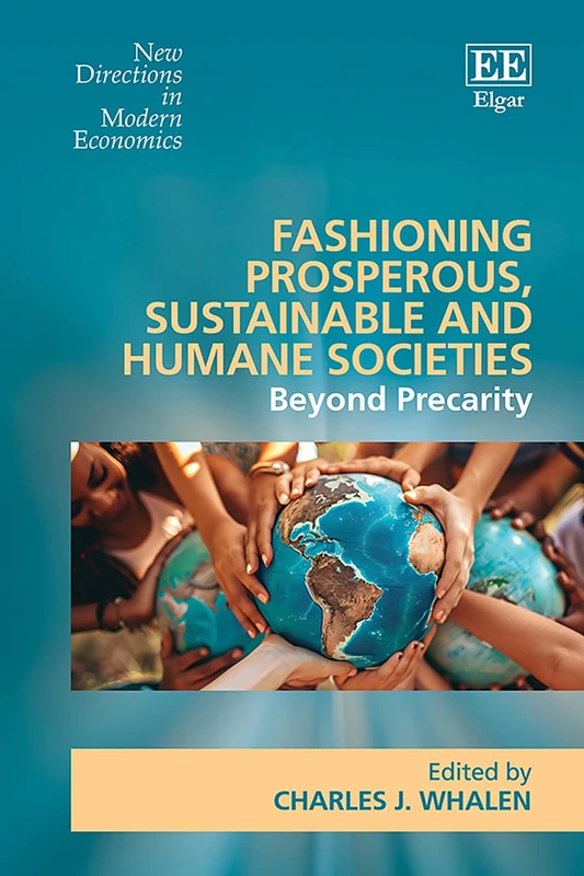 Fashioning Prosperous, Sustainable and Humane Societies: Beyond Precarity (New Directions in Modern Economics series)