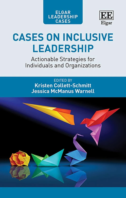 Cases on Inclusive Leadership: Actionable Strategies for Individuals and Organizations (Elgar Leadership Cases series)