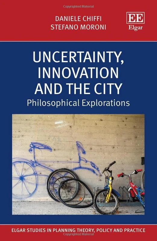 Uncertainty, Innovation and the City: Philosophical Explorations (Elgar Studies in Planning Theory, Policy and Practice)