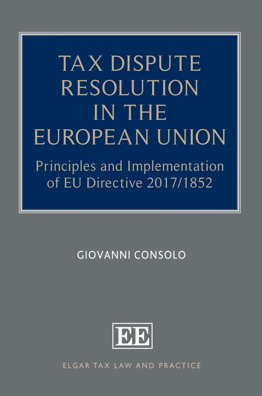 Tax Dispute Resolution in the European Union: Principles and Implementation of EU Directive 2017/1852 (Elgar Tax Law and Practice series)