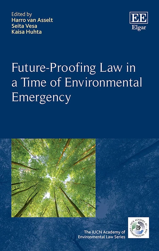 Future-Proofing Law in a Time of Environmental Emergency (The IUCN Academy of Environmental Law series)