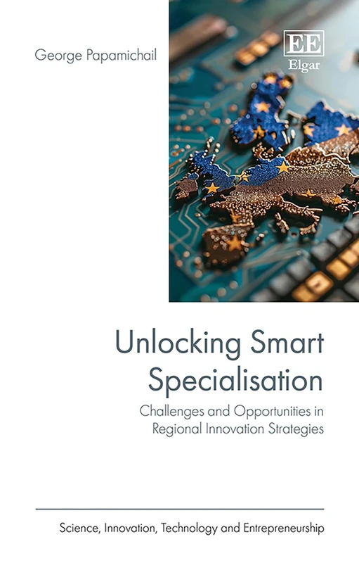 Unlocking Smart Specialisation: Challenges and Opportunities in Regional Innovation Strategies (Science, Innovation, Technology and Entrepreneurship series)