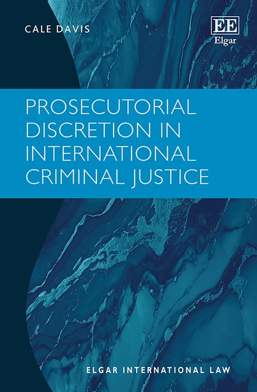 Prosecutorial Discretion in International Criminal Justice (Elgar International Law series)