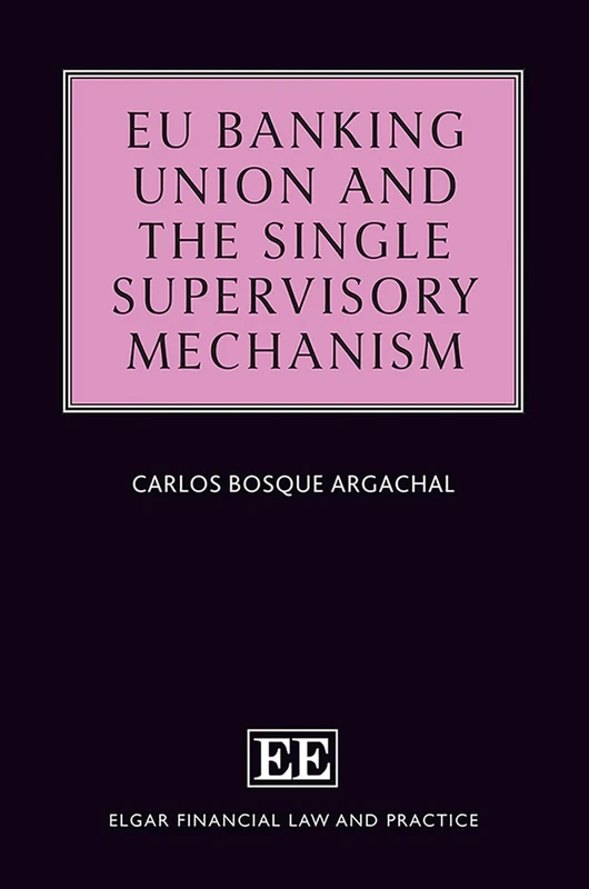 EU Banking Union and the Single Supervisory Mechanism (Elgar Financial Law and Practice series)