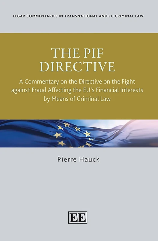 The PIF Directive: A Commentary on the Directive on the Fight against Fraud Affecting the EU's Financial Interests by Means of Criminal Law (Elgar ... in Transnational and EU Criminal Law series)