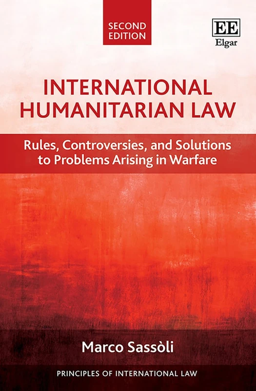 International Humanitarian Law: Rules, Controversies, and Solutions to Problems Arising in Warfare: Second Edition (Principles of International Law series)